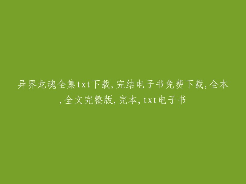 异界龙魂》全集txt下载：完整电子书免费获取，全本全文完整版，完本txt电子书"