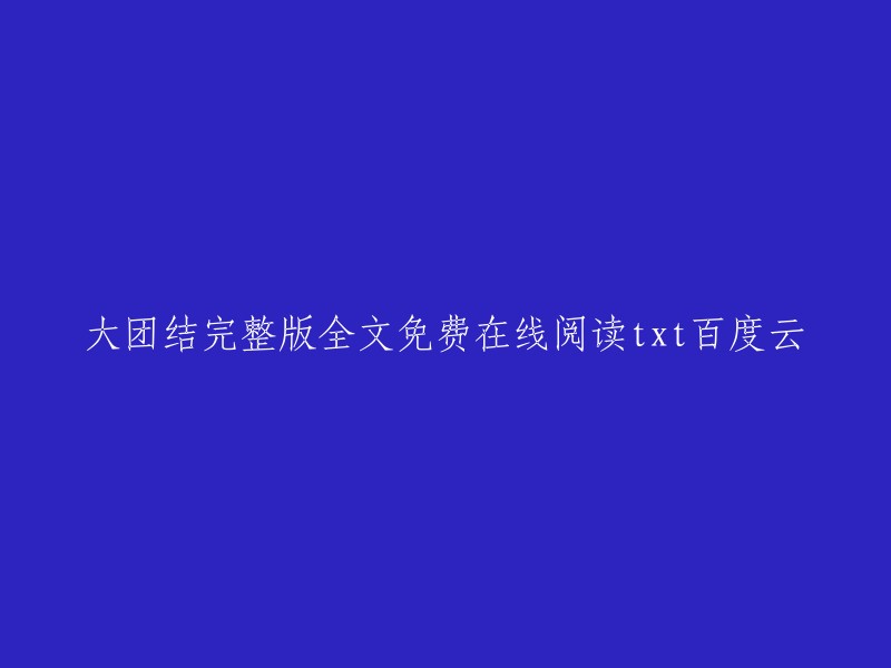 你好，以下是我找到的信息：

你可以在以下网站上免费在线阅读《大团结》的全文txt格式：  