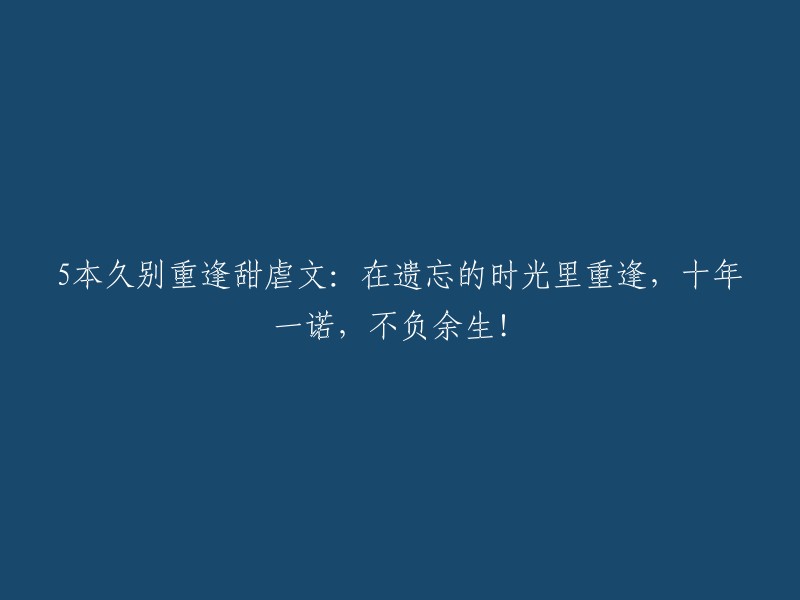 以下是五个久别重逢的甜虐文小说标题：

1. 《十年一诺，不负余生》
2. 《时光倒流，重逢旧爱》
3. 《失忆后的重逢》
4. 《错过的缘分，再次相聚》
5. 《曾经的爱，如今的痛》

希望这些信息能对您有所帮助。