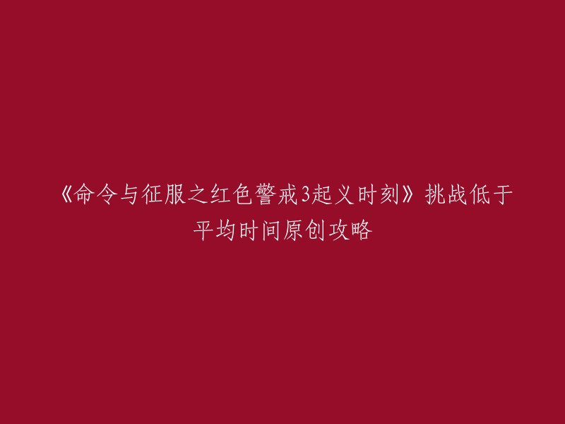 以下是重写后的标题：
《命令与征服之红色警戒3起义时刻》挑战低于平均时间原创攻略