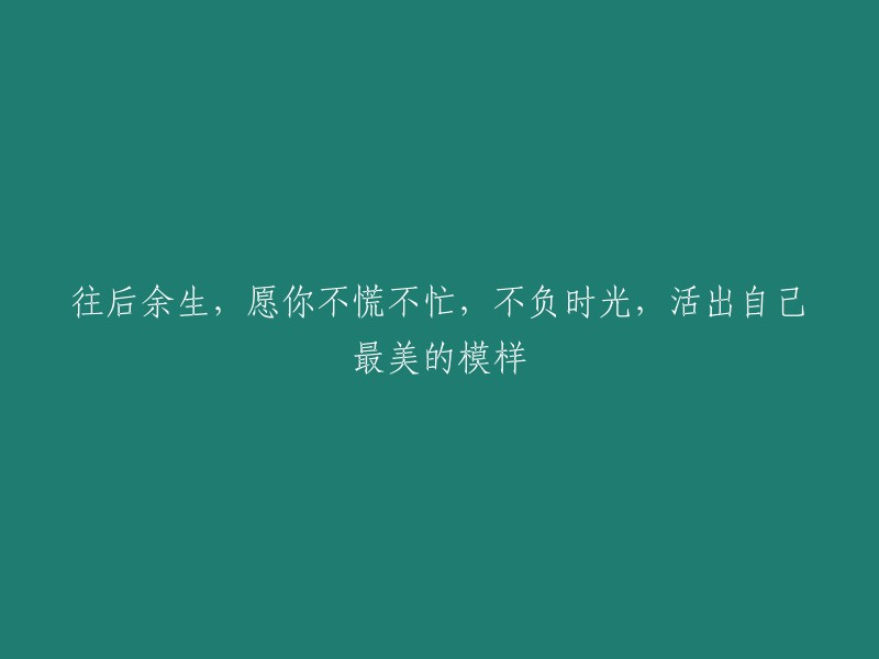 愿你在未来岁月中从容不迫，珍惜时光，展现最美好的自己