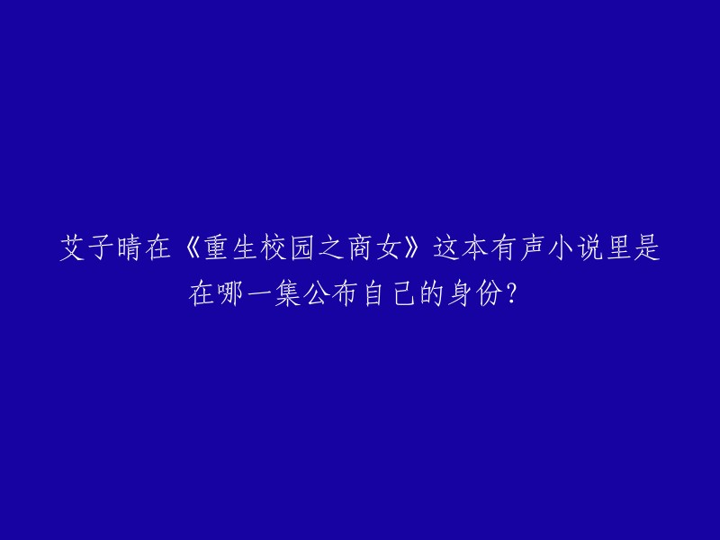 艾子晴在《重生校园之商女》这本有声小说里公布自己身份的集数是第**十六**集。