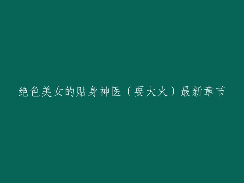 《绝色美女的贴身神医》是要大火在纵横中文网首发的都市生活类小说，最新章节：第496章 大结局。