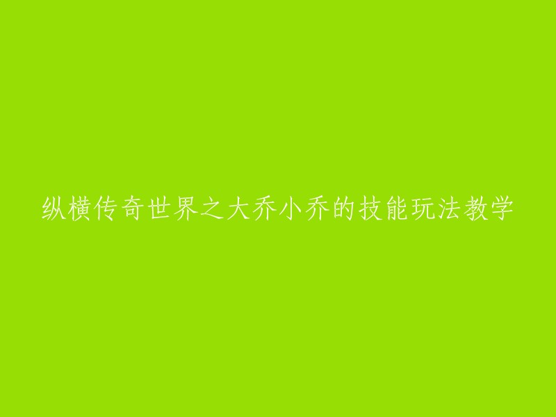 你好，以下是我为你重写的标题：

纵横传奇世界之大乔小乔的技能玩法教学