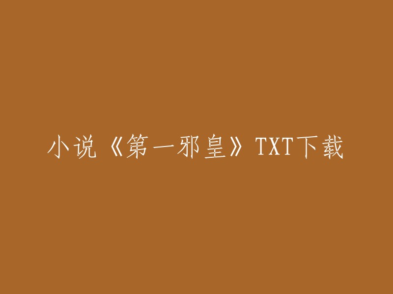 你好，我找到了一个网站，你可以在那里下载小说《第一邪皇》的TXT版本。这个网站是“笔趣阁”，它是一个免费的小说阅读网站，提供了大量的小说资源。你可以在这个网站上找到你想要的小说并下载它的TXT版本。希望这可以帮助到你！