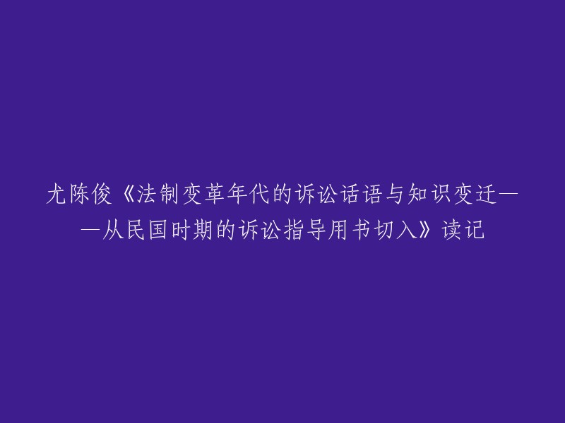 尤陈俊的《民国时期诉讼指导用书与诉讼话语知识变革研究：以法制变革年代为视角》读后感