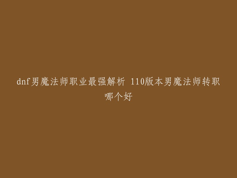 您好！在110版本中，男魔法师中最强的职业是风法师，也是最值得去转职的。该版本的风法因为cp武器的存在，强度大幅度提升，游离之风这个技能的伤害直接进行质变，作为一个小技能伤害占比却是所有技能中最高的。 

另外，元素爆破师、冰结师和血法师也被认为是最强的男魔法师之一。