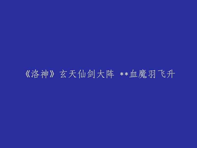 玄天仙剑大阵助力《洛神》中的血魔羽飞升：重写与解析"