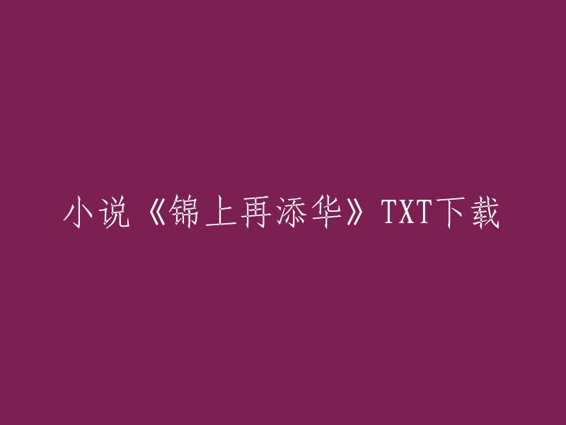 您可以在以下网站下载小说《锦上再添华》的TXT格式：  