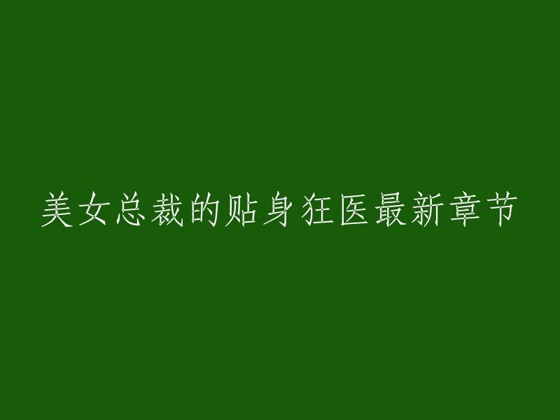 你好，以下是美女总裁的贴身狂医最新章节的信息：

- 风无痕所著的小说《美女总裁的贴身狂医》 ,讲述了程远因保护女朋友含冤入狱，在狱中觉醒重瞳，获得天巫传承。程远利用重瞳和天巫传承开启了逆天之路。从赌石给大佬治病获得第一桶金，进入商界之后，短时间内，成就金融霸主，从屠龙少年逆袭为巨龙。