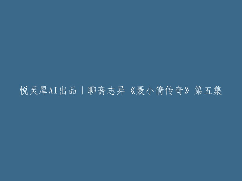 你好，以下是重写后的标题：聊斋志异《聂小倩传奇》第五集 悦灵犀AI出品。