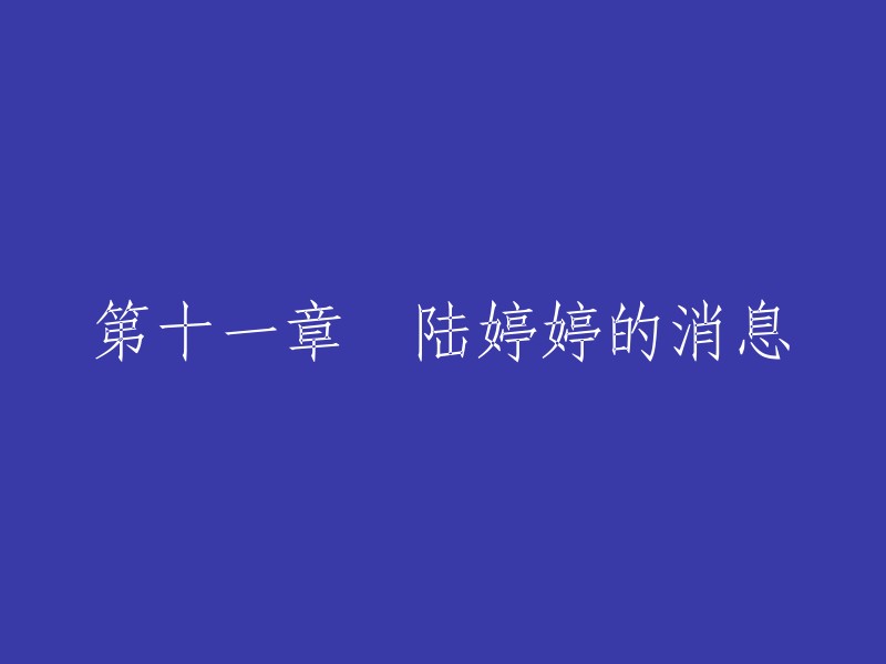 好的，我可以帮你重写标题。这个标题是“第十一章 陆婷婷的消息”，你可以改成“第十章 陆婷婷的消息更新”或者“第十章 陆婷婷的新消息”。你觉得怎么样呢？