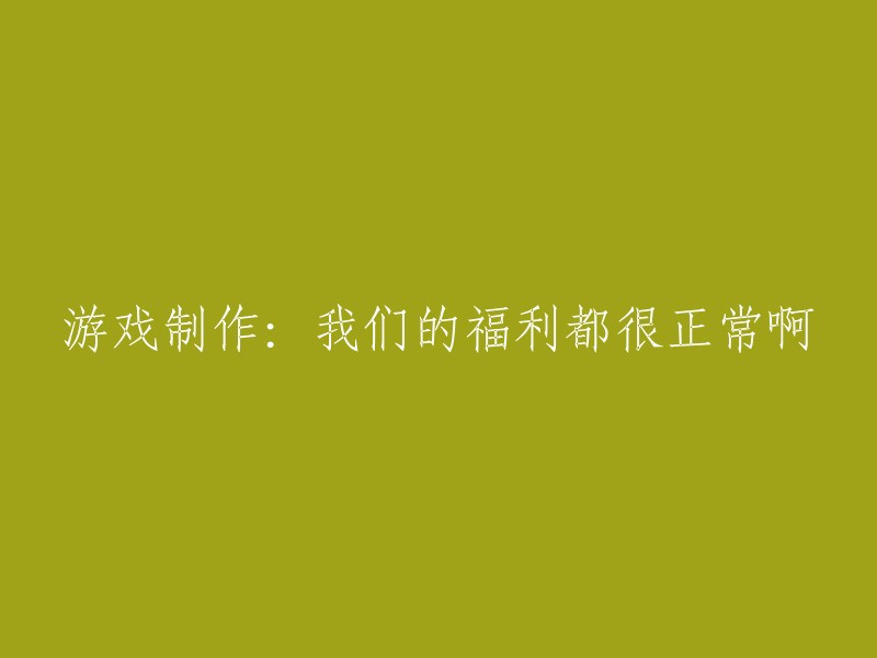 重新构建标题： 游戏制作过程中的健康与福利保障是正常的