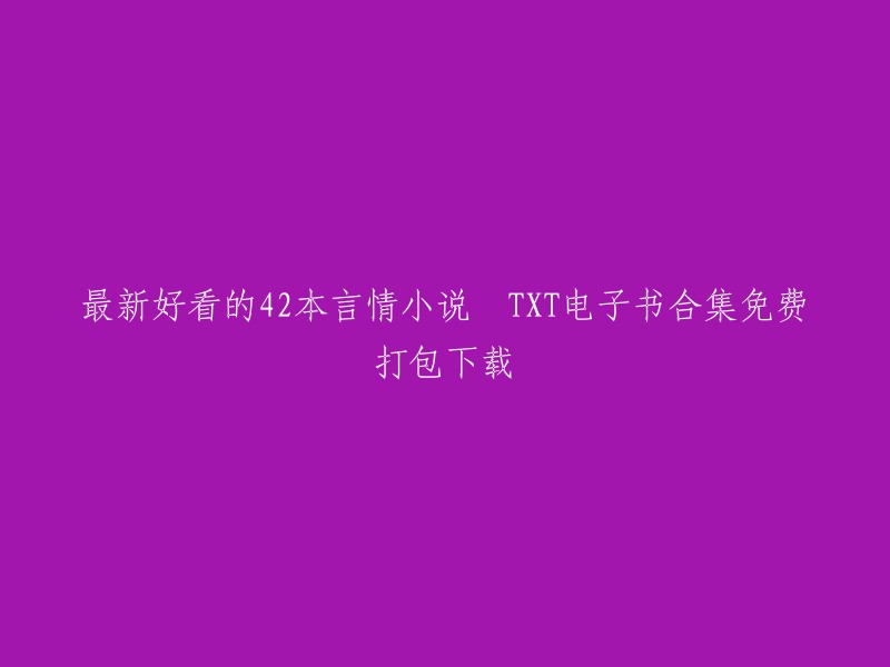 全42本最新热门言情小说合集 - TXT电子书免费下载"