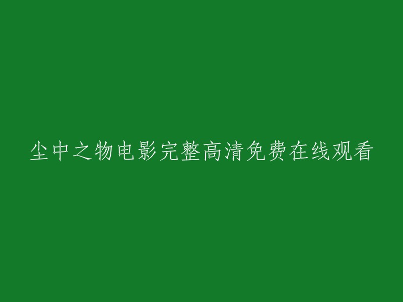 请重新编辑这个标题：在线观看《尘中之物》电影完整版高清无广告