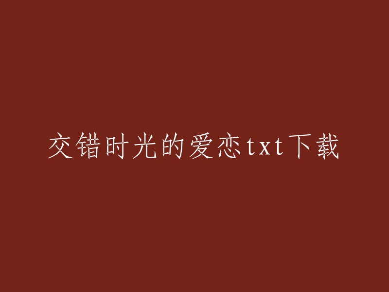 你可以在爱火小说网上下载txt格式的《交错时光的爱恋》全集小说。