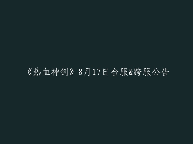 《热血神剑》8月17日合服&跨服公告，您可以参考以下标题：【合服公告】热血神剑8月17日合服公告&跨服公告。