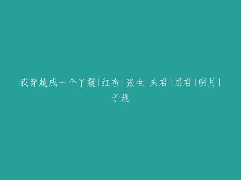 穿越时空成为一名丫鬟：红杏、张生、夫君、思君、明月与子规的故事