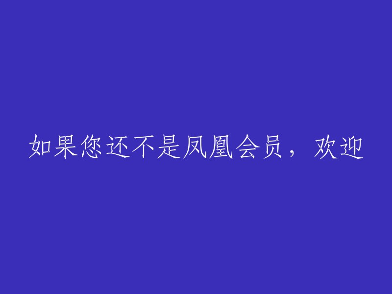 如果您尚未成为凤凰会员，欢迎加入。