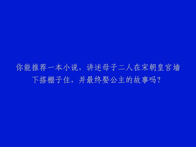 你好！我找到了一本小说，它讲述了一个关于宋朝的故事。这个故事是关于一个母子二人在宋朝皇宫墙下搭棚子住，并最终娶公主的。这本书的名字是《步步惊心之梦回大清》。你可以在 鸠摩搜书 上找到这本书。