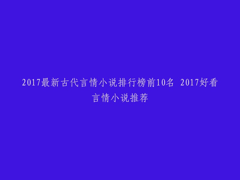 以下是2017年最新古代言情小说排行榜前10名和2017好看言情小说推荐：

1. 三生三世菩提树下
2. 九州·神女赋
3. 三生三世十里桃花
4. 华胥引
5. 不负如来不负卿
6. 红颜乱
7. 蔓蔓青萝
8. 倾世皇妃
9. 孤芳不自赏
10. 眸倾天下