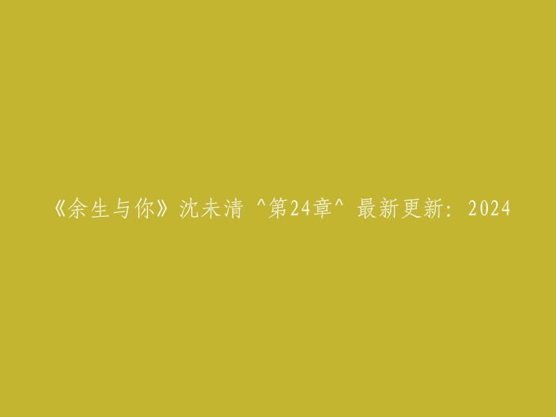 沈未清的《余生与你》第24章：2024年的最新更新"