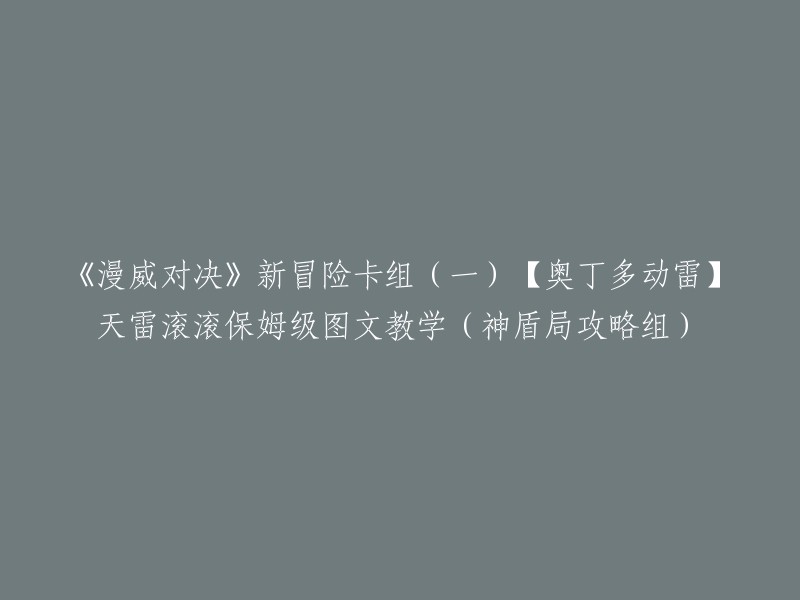 您好，根据您的要求，我为您重写了标题：《漫威对决》新冒险卡组(一)【奥丁多动雷】天雷滚滚保姆级图文教学(神盾局攻略组)。