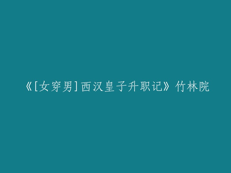 好的，我可以帮你重写这个标题。这个标题是：[女穿男]西汉皇子升职记——竹林院

你需要我帮忙做些什么吗？