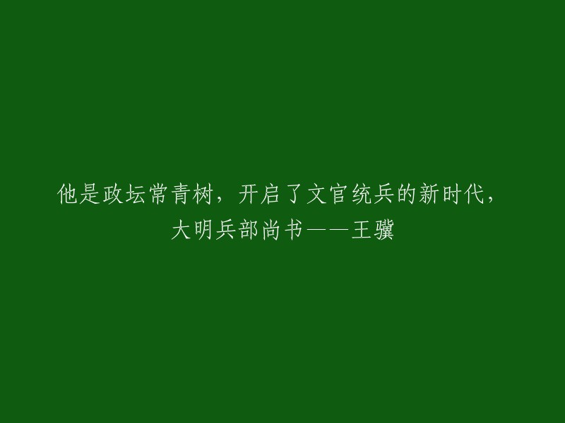 这是您的标题：他是政坛常青树，开启了文官统兵的新时代，大明兵部尚书——王骥。如果您想了解关于王骥的信息，我可以为您提供一些参考资料。