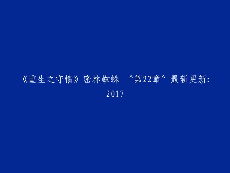 重生之路：守护情感" - 密林蜘蛛 ^ 第22章 ^ 最新消息：2017