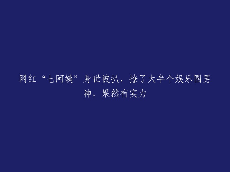 网红“七阿姨”的神秘背景曝光，吸引众多娱乐圈男神，实力不容小觑