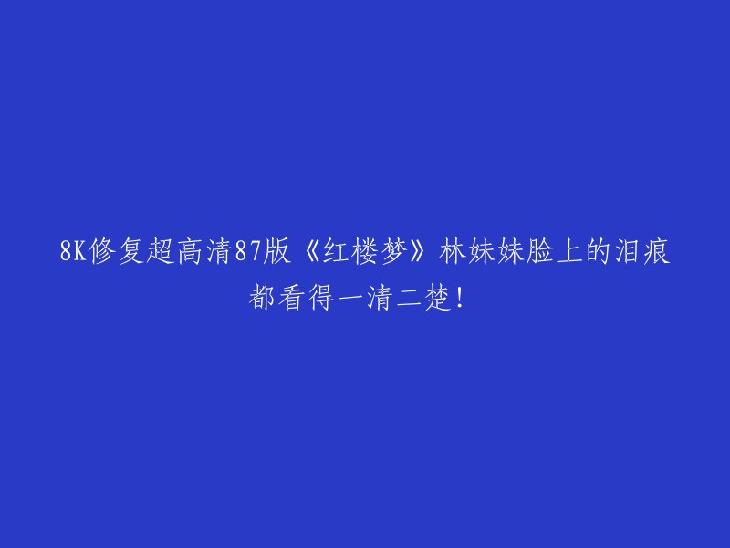 重写后的标题： 
"使用8K技术修复，《红楼梦》中的林黛玉的泪痕清晰可见！