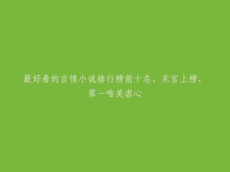 以下是一些最好看的言情小说排行榜前十名，其中包括《东宫》：
- 《何以笙箫默》
- 《步步惊心》
- 《花千骨》
- 《泡沫之夏》
- 《凤囚凰》
- 《倾城绝恋》
- 《锦绣未央》
- 《三生三世十里桃花》
- 《楚乔传》
- 《芸汐传》