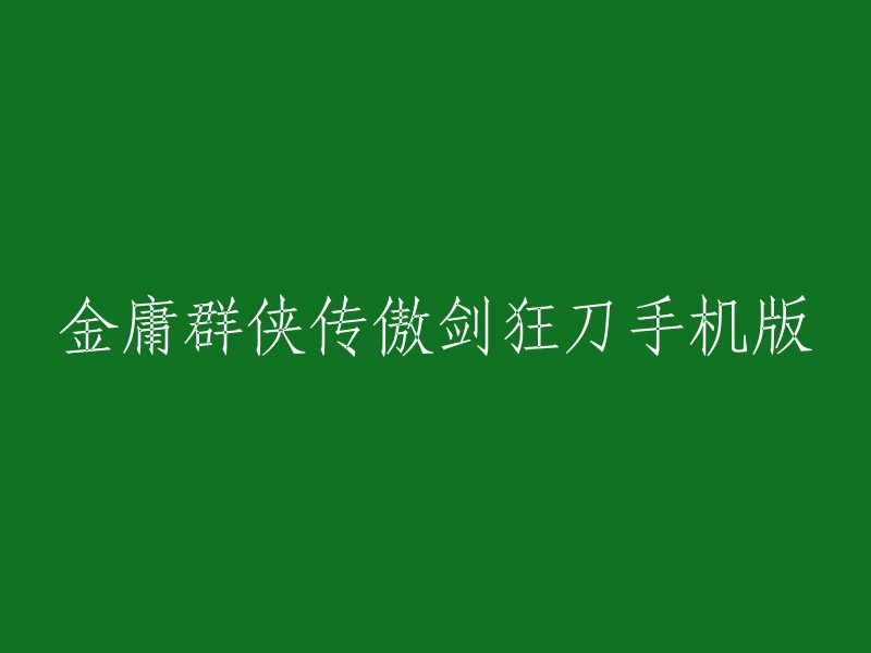 您好！以下是您要求的标题重写：

金庸群侠传傲剑狂刀手机版