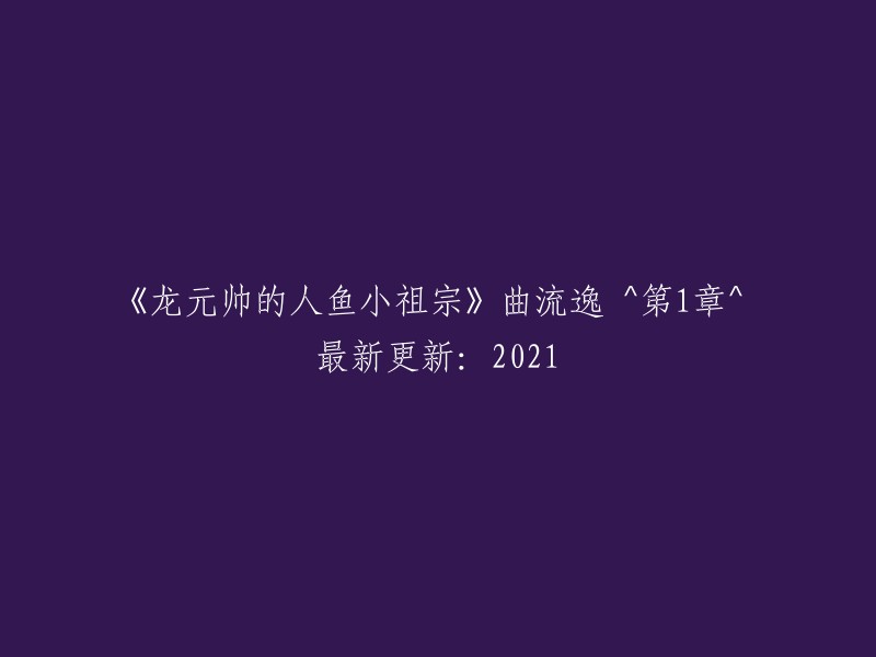 《龙元帅与人鱼小公主》曲流逸^第1章^ 最新更新：2021年