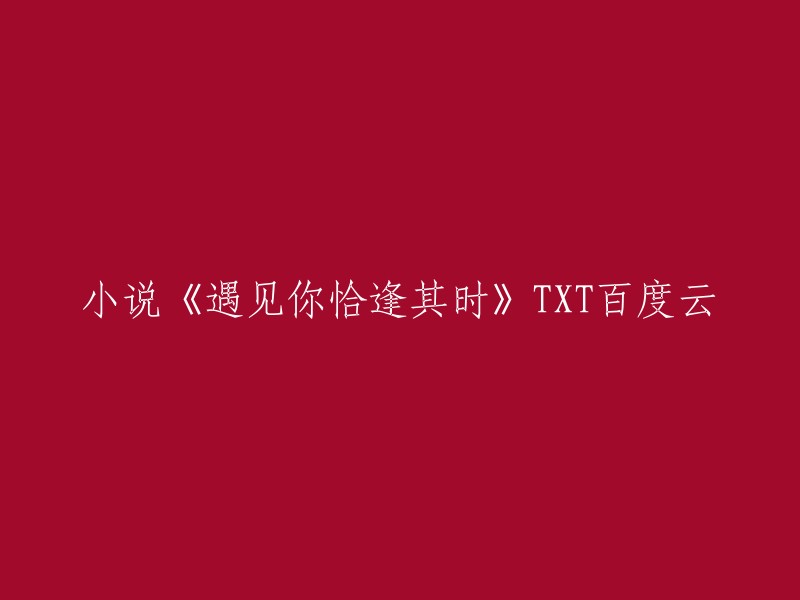 《遇见你恰逢其时》是一本小说，您可以在以下网站免费在线阅读该小说的最新章节，全集无删减无广告无弹窗全本小说txt百度云网盘下载：