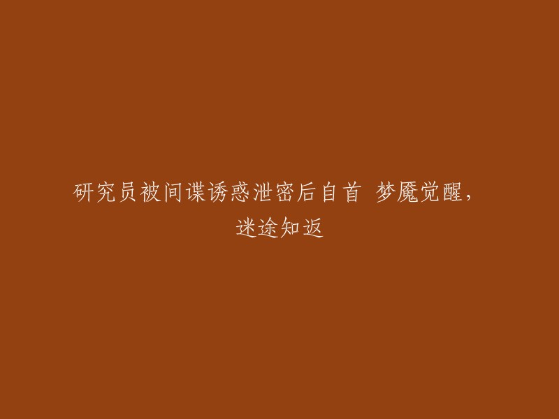 研究员在间谍诱惑下泄露机密后选择自首，从噩梦中觉醒，重新归途