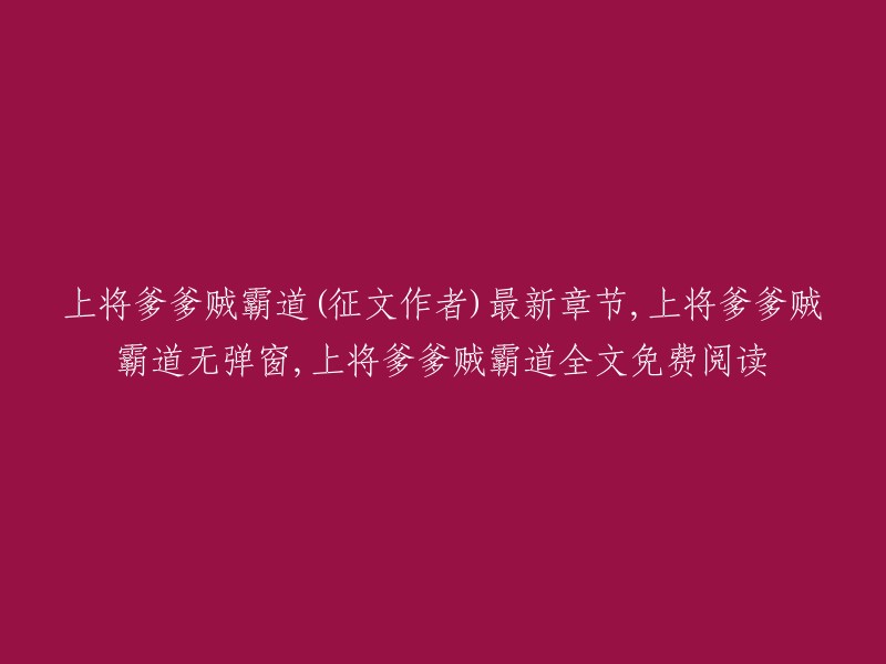 上将爹爹的霸道之路：征文作者最新章节，无弹窗阅读体验，全文免费"