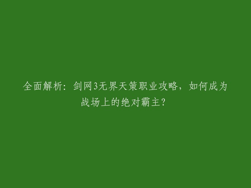 以下是重写后的标题：

全面解析：剑网3无界天策职业攻略，如何成为战场上的绝对霸主？