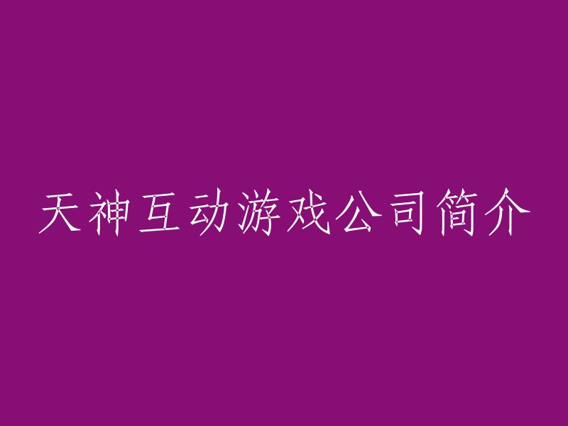 天神互动游戏公司简介：探索无限可能的游戏世界