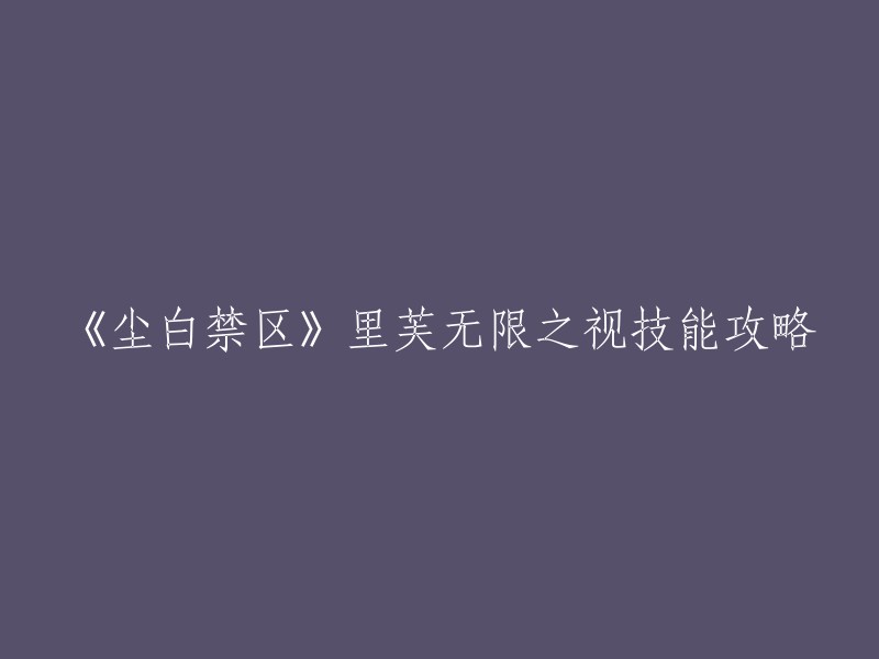 《尘白禁区》里芙无限之视技能攻略的标题可以写为“《尘白禁区》里芙无限之视：超详细攻略(强度评测/武器搭配/后勤搭配/配队思路/数值分析/技能机制/天启分析)” 。