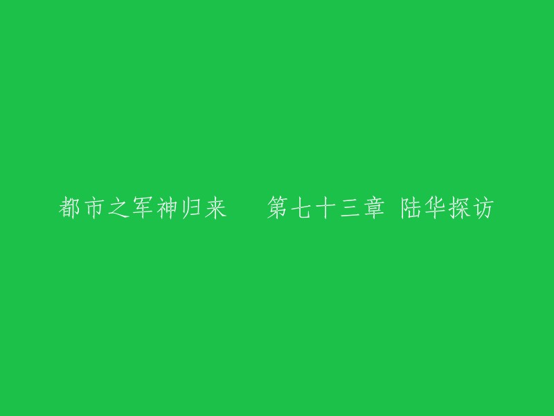 都市之军神归来 第七十三章 陆华探访，可以改写为：

- 第七十三章 陆华的到访
- 第73章 陆华探望王辰