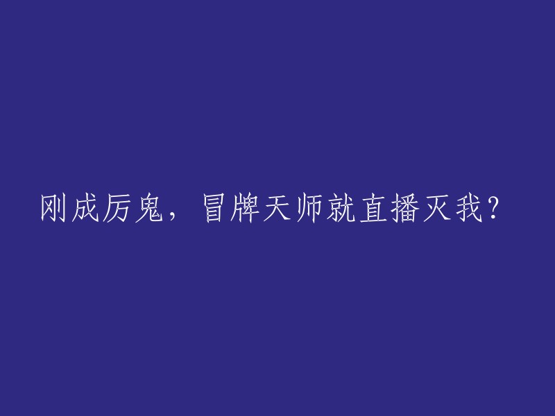 我刚成为恶鬼，假冒的天师就通过直播来消灭我？