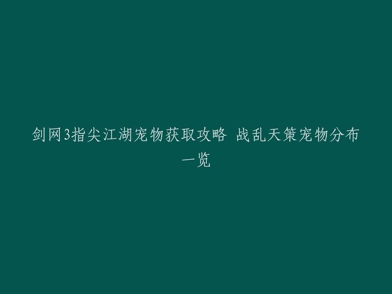 以下是重写的标题：

剑网3指尖江湖战乱天策宠物获取攻略一览