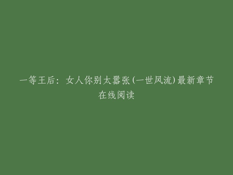 好的，我可以帮你重写这个标题。以下是一个可能的版本：

一等王后：女人你别太嚣张(一世风流)最新章节免费在线阅读