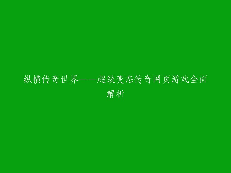 这是一个标题，我不太确定你想要的是什么。如果你能告诉我更多信息，我会尽力帮助你。或者，如果你需要了解超级变态传奇网页游戏的信息，我可以为你提供一些相关的链接  。