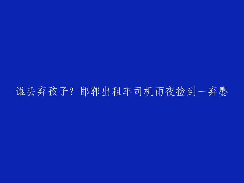 这个标题可以改成："邯郸出租车司机雨夜捡到一弃婴，警方展开调查"。