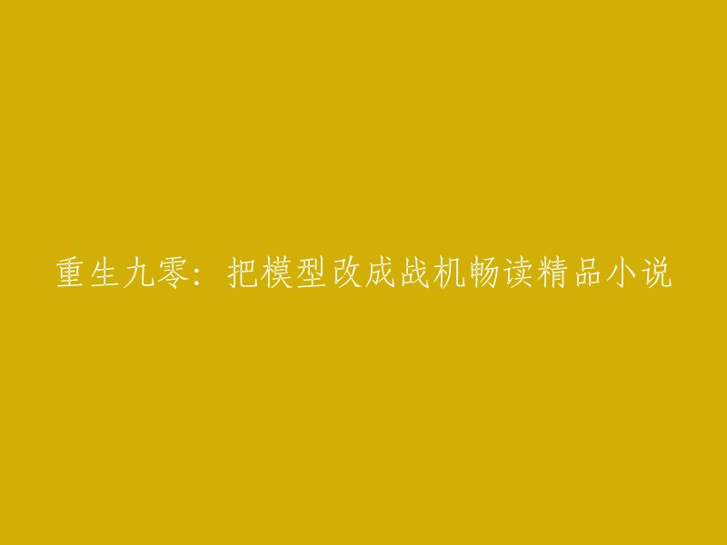 重生九零后：将模型改造成战机，畅享精品小说