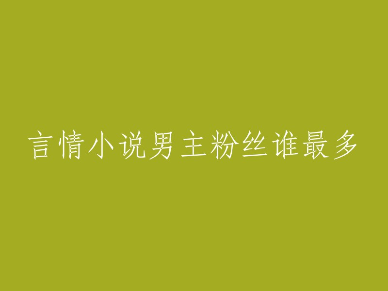 很抱歉，我不太明白您的问题。您是在问哪个言情小说男主的粉丝最多吗？如果是的话，我不知道确切的答案。但是，我可以告诉您如何查找这个问题的答案。

您可以在网上搜索“言情小说男主粉丝最多的小说”或“言情小说男主粉丝排行榜”，以获取更多信息。