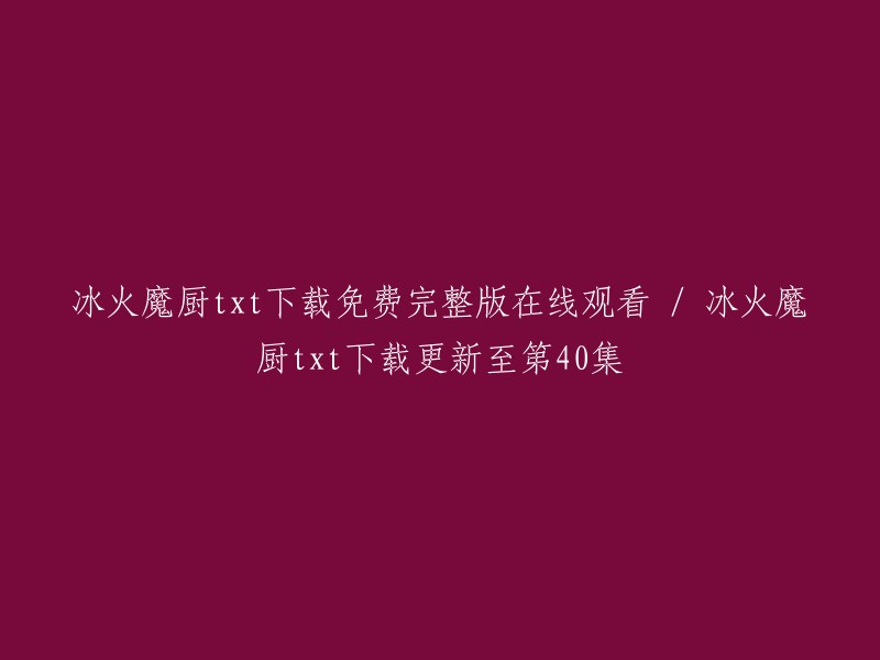 您可以在以下网站免费下载冰火魔厨txt全集：  

如果您想在线观看，您可以在爱奇艺上观看《冰火魔厨》全集高清正版视频。